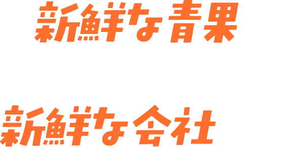 新鮮な青果を運ぶ、いつも新鮮な会社です。
